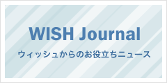 WISH Journal ウィッシュからのお役立ちニュース